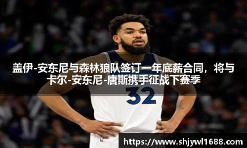 盖伊-安东尼与森林狼队签订一年底薪合同，将与卡尔-安东尼-唐斯携手征战下赛季