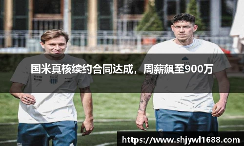 国米真核续约合同达成，周薪飙至900万