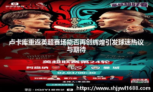 卢卡库重返英超赛场能否再创辉煌引发球迷热议与期待