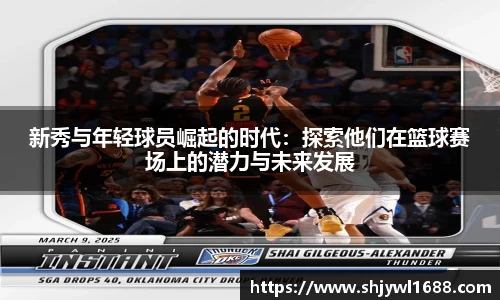 新秀与年轻球员崛起的时代：探索他们在篮球赛场上的潜力与未来发展