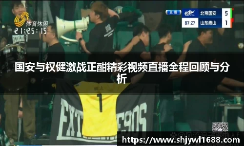 国安与权健激战正酣精彩视频直播全程回顾与分析